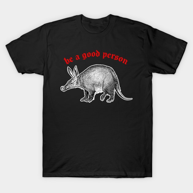 Be A Good Person ≈ Aardvark Cute Animal Design T-Shirt by DankFutura